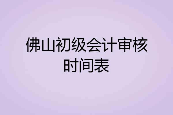佛山初级会计审核时间表