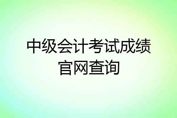 中级会计考试成绩官网查询