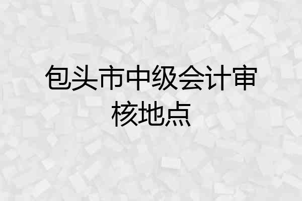 包头市中级会计审核地点