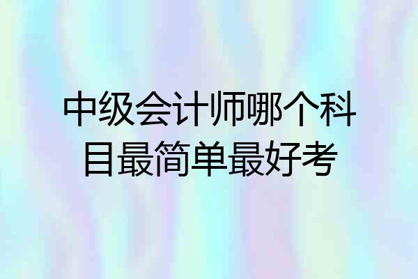 中级会计师哪个科目最简单最好考