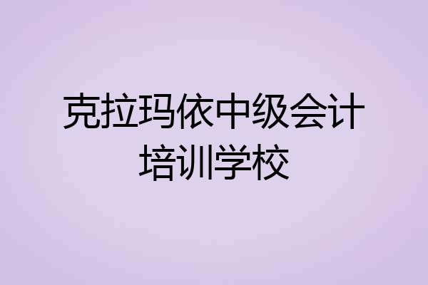 克拉玛依中级会计培训学校