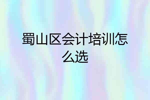 蜀山区会计培训怎么选