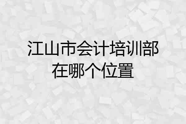 江山市会计培训部在哪个位置