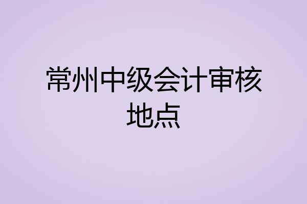 常州中级会计审核地点