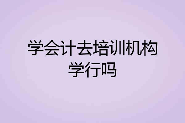 学会计去培训机构学行吗