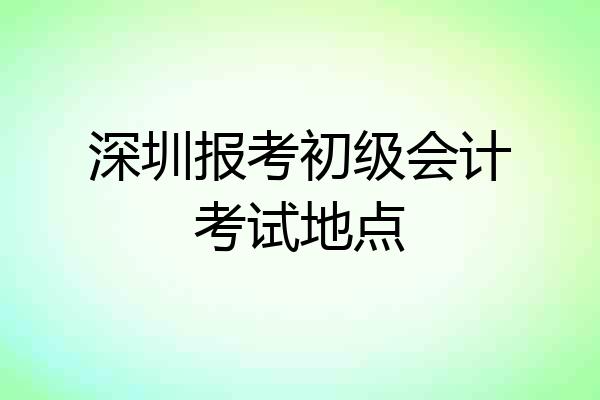 深圳报考初级会计考试地点