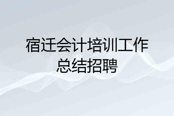 宿迁会计培训工作总结招聘
