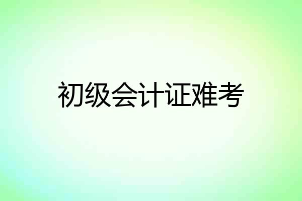 初级会计证难考