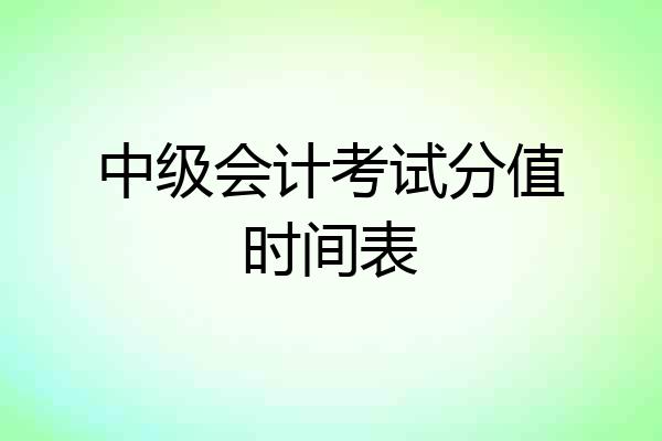 中级会计考试分值时间表