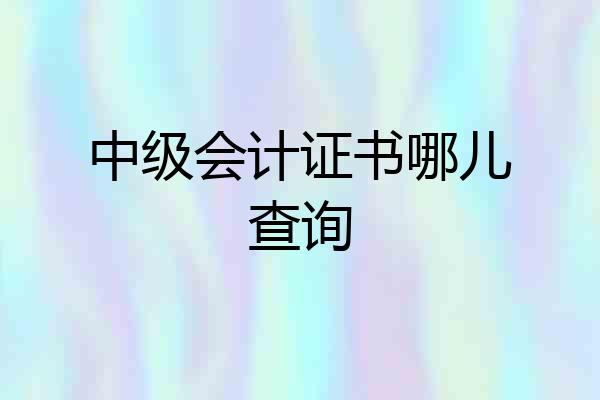 中级会计证书哪儿查询