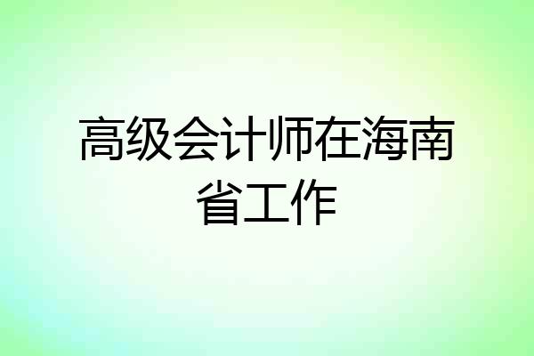 高级会计师在海南省工作