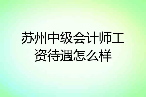 苏州中级会计师工资待遇怎么样