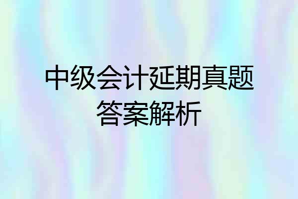 中级会计延期真题答案解析