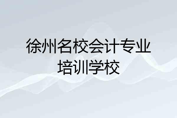 徐州名校会计专业培训学校