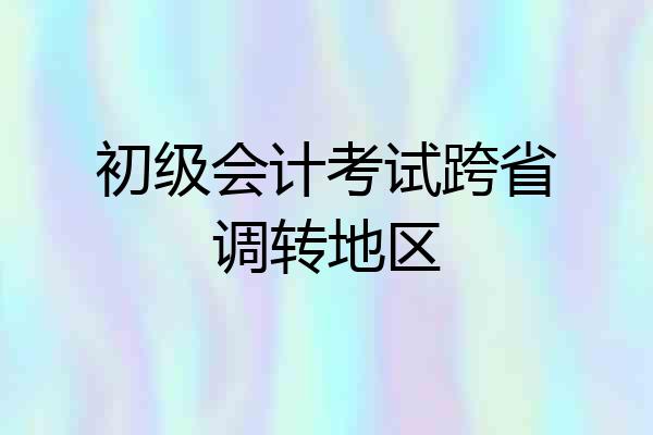 初级会计考试跨省调转地区