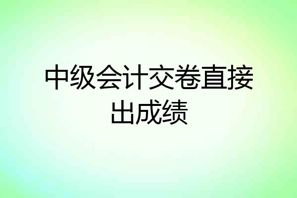 中级会计交卷直接出成绩