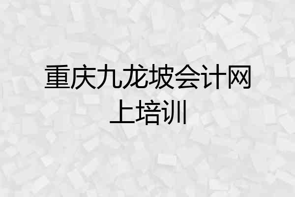 重庆九龙坡会计网上培训