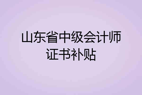 山东省中级会计师证书补贴