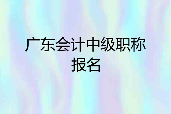 广东会计中级职称报名