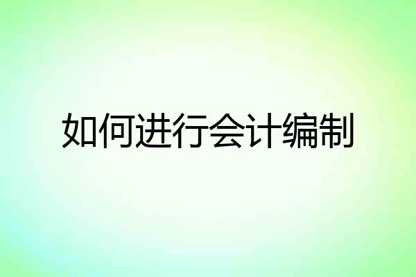 如何进行会计编制