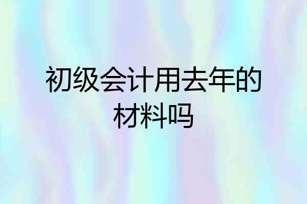 初级会计用去年的材料吗