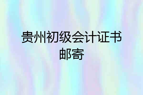 贵州初级会计证书邮寄