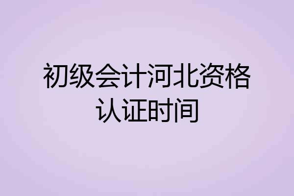 初级会计河北资格认证时间