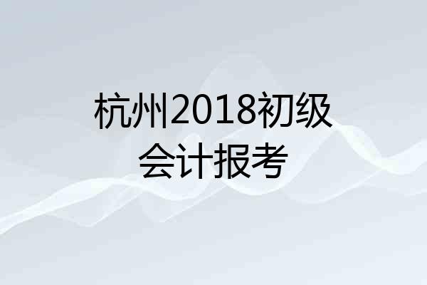 杭州2018初级会计报考