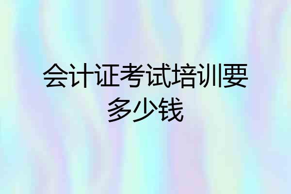 会计证考试培训要多少钱