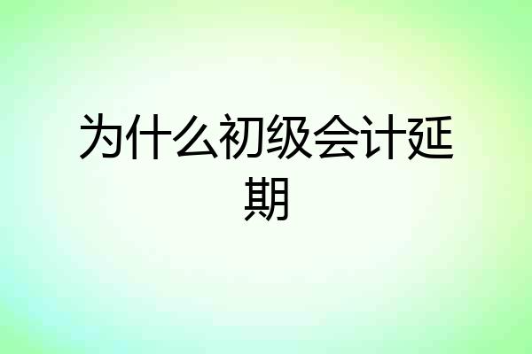 为什么初级会计延期
