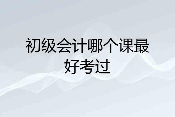 初级会计哪个课最好考过