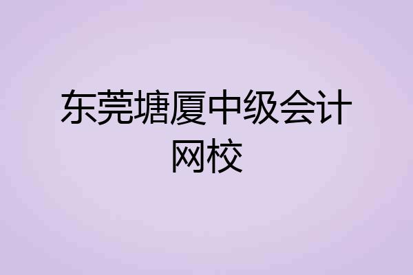东莞塘厦中级会计网校