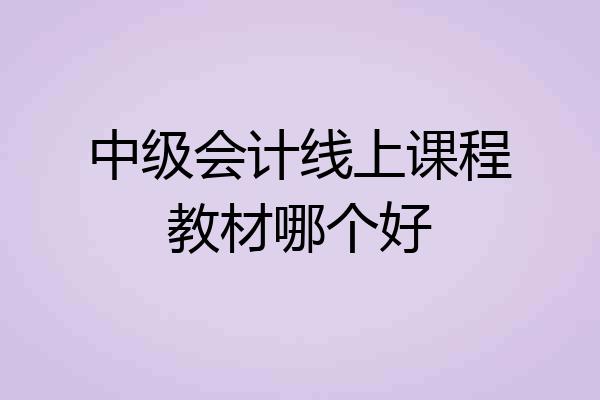 中级会计线上课程教材哪个好