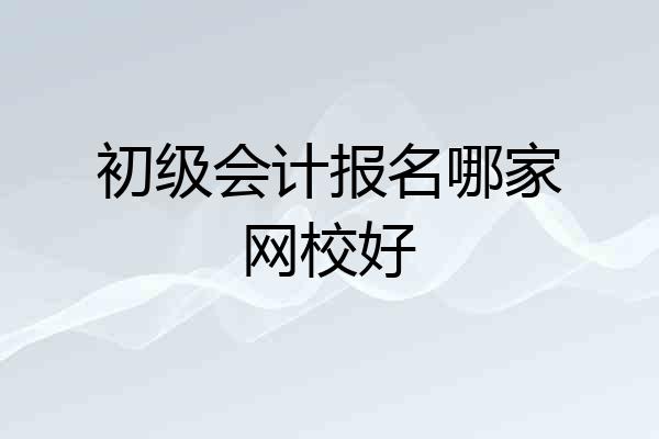初级会计报名哪家网校好