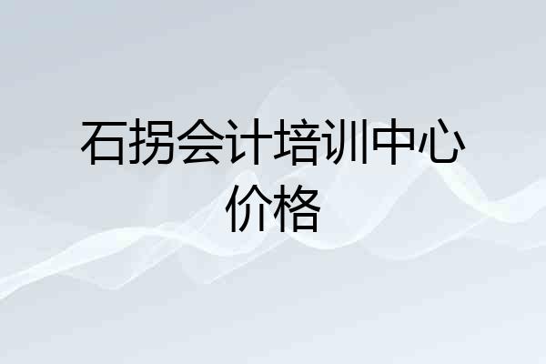石拐会计培训中心价格
