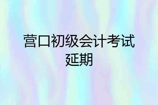 营口初级会计考试延期