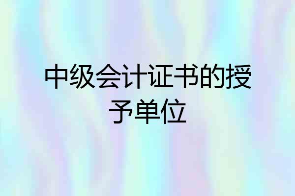 中级会计证书的授予单位