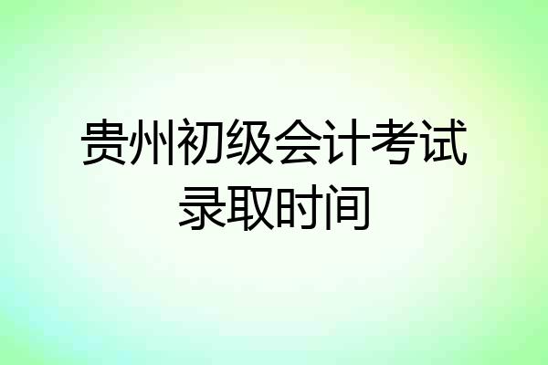 贵州初级会计考试录取时间