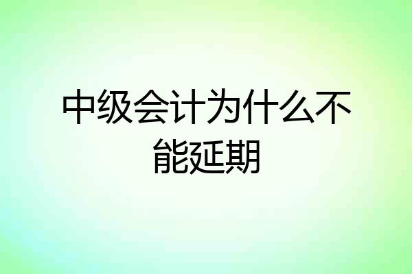中级会计为什么不能延期