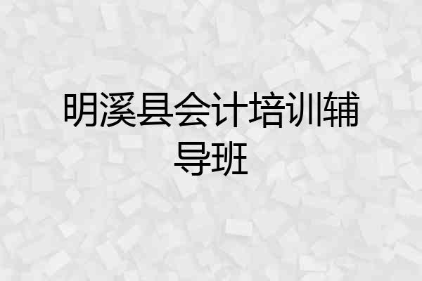 明溪县会计培训辅导班