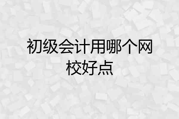 初级会计用哪个网校好点