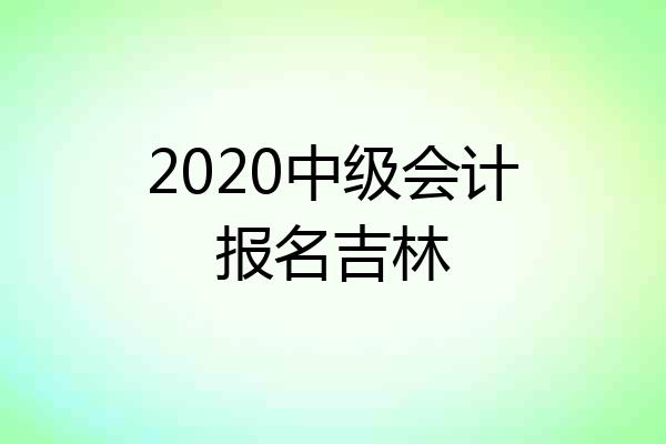 2020中级会计报名吉林