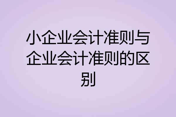 小企业会计准则与企业会计准则的区别