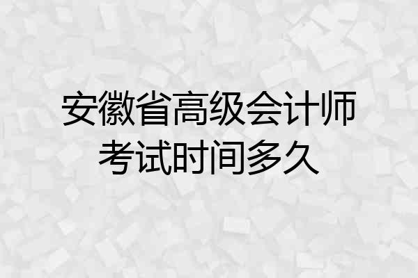 安徽省高级会计师考试时间多久