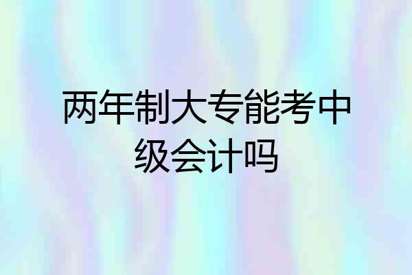两年制大专能考中级会计吗