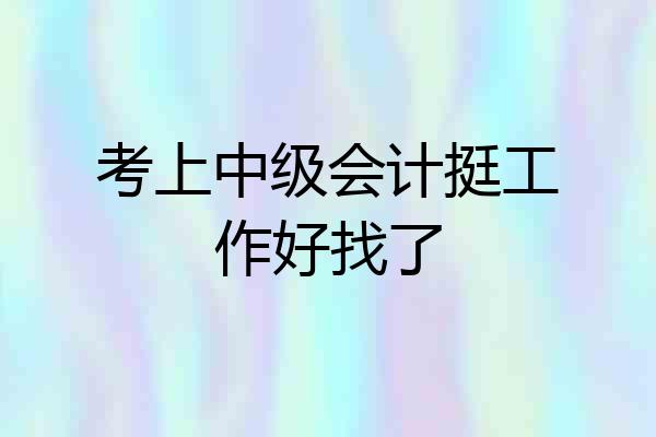 考上中级会计挺工作好找了