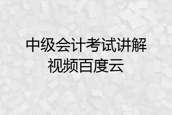 中级会计考试讲解视频百度云