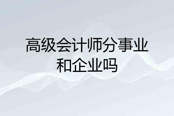 高级会计师分事业和企业吗