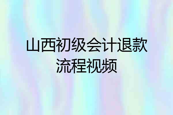 山西初级会计退款流程视频