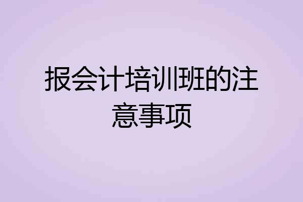报会计培训班的注意事项
